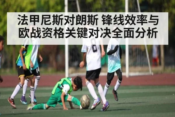 法甲尼斯对朗斯 锋线效率与欧战资格关键对决全面分析 - kaiyun