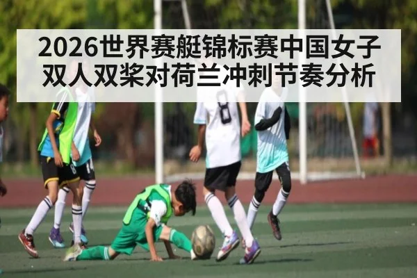 2026世界赛艇锦标赛中国女子双人双桨对荷兰冲刺节奏分析 | kaiyun