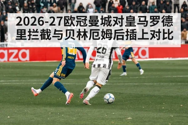 2026-27欧冠曼城对皇马罗德里拦截与贝林厄姆后插上对比 | kaiyun